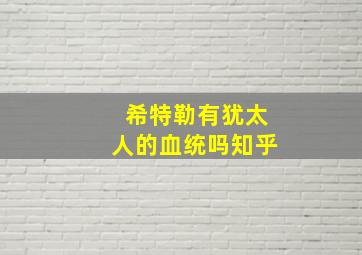 希特勒有犹太人的血统吗知乎