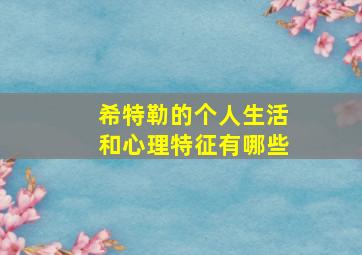 希特勒的个人生活和心理特征有哪些