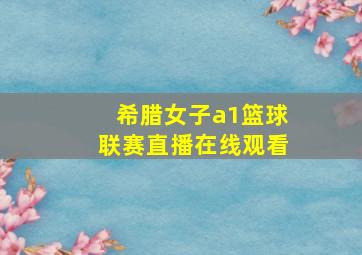 希腊女子a1篮球联赛直播在线观看