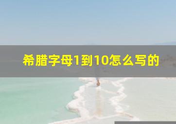 希腊字母1到10怎么写的