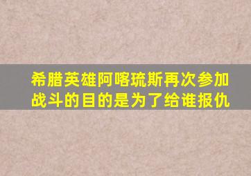 希腊英雄阿喀琉斯再次参加战斗的目的是为了给谁报仇