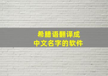 希腊语翻译成中文名字的软件