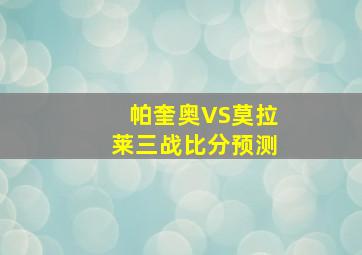 帕奎奥VS莫拉莱三战比分预测