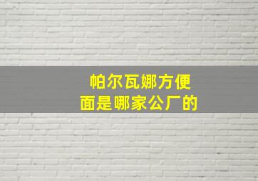 帕尔瓦娜方便面是哪家公厂的