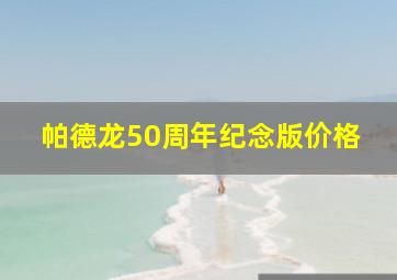 帕德龙50周年纪念版价格