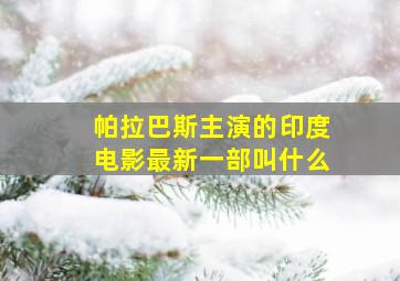 帕拉巴斯主演的印度电影最新一部叫什么