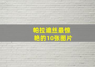 帕拉迪丝最惊艳的10张图片