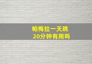 帕梅拉一天跳20分钟有用吗