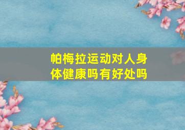 帕梅拉运动对人身体健康吗有好处吗