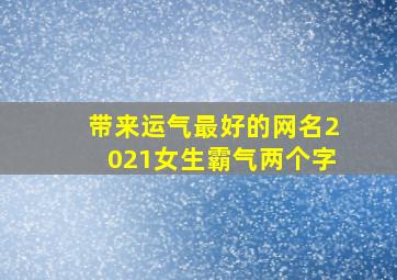 带来运气最好的网名2021女生霸气两个字