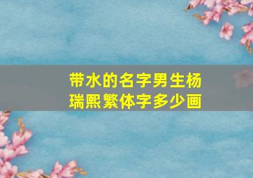 带水的名字男生杨瑞熙繁体字多少画