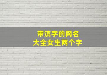 带滨字的网名大全女生两个字