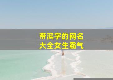 带滨字的网名大全女生霸气