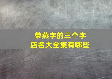 带燕字的三个字店名大全集有哪些