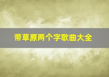 带草原两个字歌曲大全