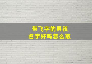 带飞字的男孩名字好吗怎么取