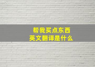 帮我买点东西英文翻译是什么