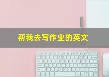 帮我去写作业的英文