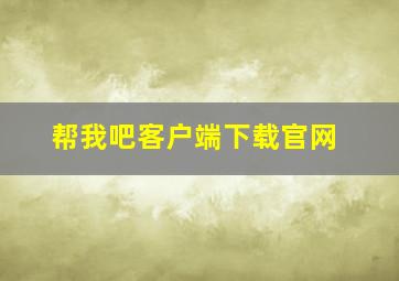 帮我吧客户端下载官网