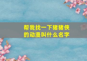 帮我找一下猪猪侠的动漫叫什么名字