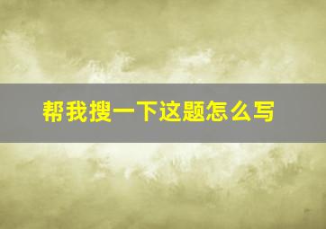 帮我搜一下这题怎么写