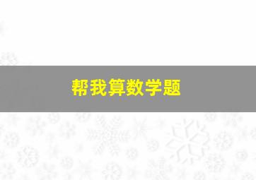 帮我算数学题