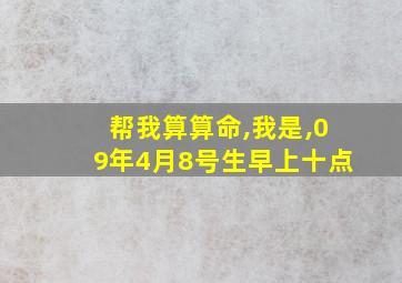 帮我算算命,我是,09年4月8号生早上十点