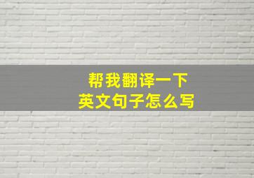 帮我翻译一下英文句子怎么写