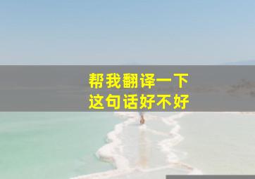 帮我翻译一下这句话好不好