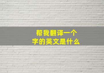 帮我翻译一个字的英文是什么