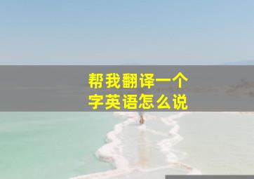 帮我翻译一个字英语怎么说