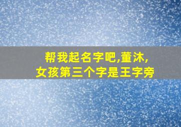 帮我起名字吧,董沐,女孩第三个字是王字旁