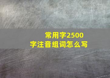 常用字2500字注音组词怎么写