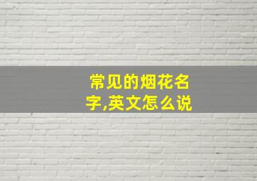 常见的烟花名字,英文怎么说