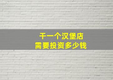 干一个汉堡店需要投资多少钱