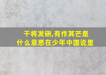 干将发硎,有作其芒是什么意思在少年中国说里