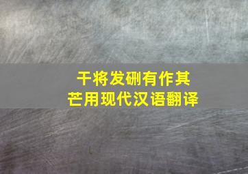 干将发硎有作其芒用现代汉语翻译