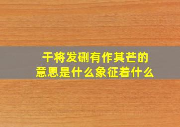 干将发硎有作其芒的意思是什么象征着什么