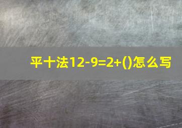 平十法12-9=2+()怎么写