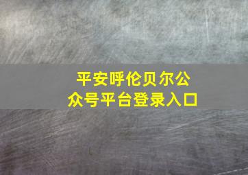 平安呼伦贝尔公众号平台登录入口