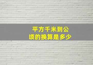 平方千米到公顷的换算是多少