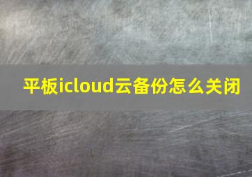 平板icloud云备份怎么关闭