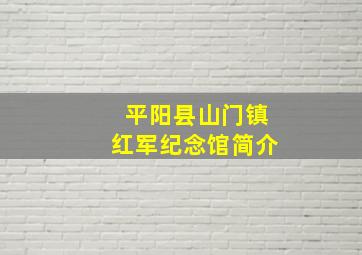 平阳县山门镇红军纪念馆简介