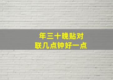 年三十晚贴对联几点钟好一点