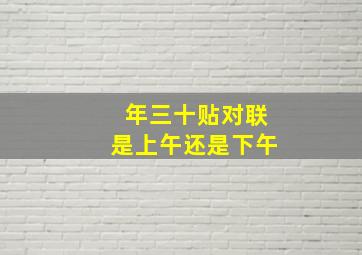 年三十贴对联是上午还是下午