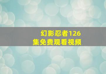 幻影忍者126集免费观看视频