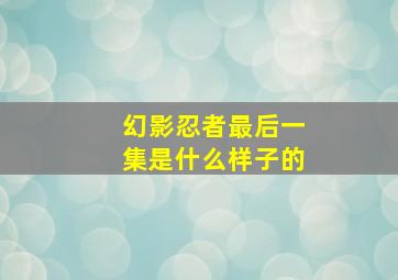 幻影忍者最后一集是什么样子的