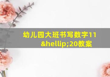 幼儿园大班书写数字11…20教案