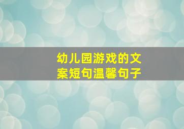 幼儿园游戏的文案短句温馨句子