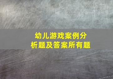 幼儿游戏案例分析题及答案所有题